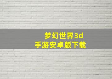 梦幻世界3d手游安卓版下载