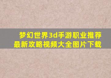 梦幻世界3d手游职业推荐最新攻略视频大全图片下载