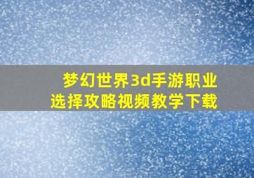 梦幻世界3d手游职业选择攻略视频教学下载