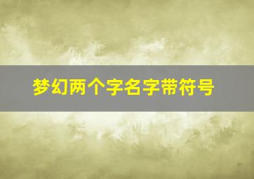 梦幻两个字名字带符号