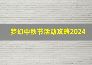 梦幻中秋节活动攻略2024