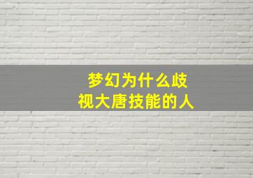 梦幻为什么歧视大唐技能的人