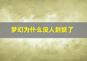 梦幻为什么没人封妖了