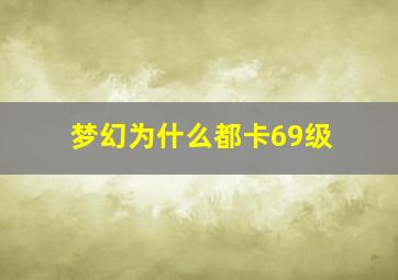 梦幻为什么都卡69级