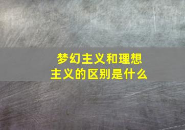 梦幻主义和理想主义的区别是什么