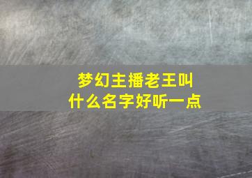 梦幻主播老王叫什么名字好听一点