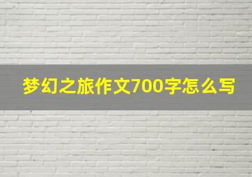 梦幻之旅作文700字怎么写