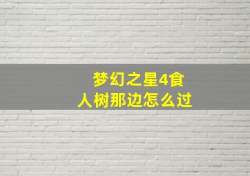 梦幻之星4食人树那边怎么过