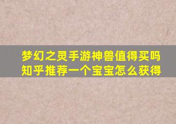 梦幻之灵手游神兽值得买吗知乎推荐一个宝宝怎么获得