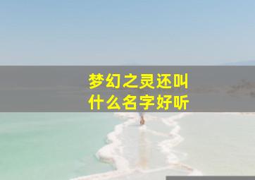 梦幻之灵还叫什么名字好听