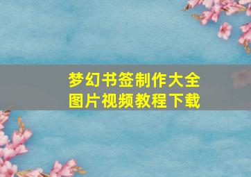 梦幻书签制作大全图片视频教程下载