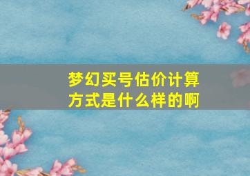 梦幻买号估价计算方式是什么样的啊