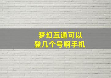 梦幻互通可以登几个号啊手机