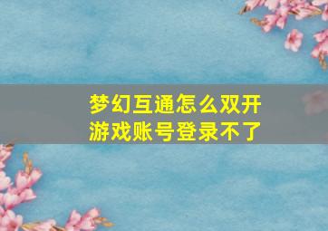 梦幻互通怎么双开游戏账号登录不了