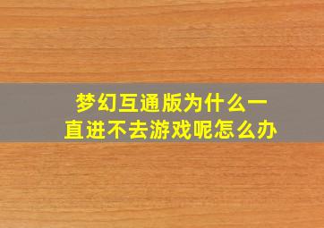 梦幻互通版为什么一直进不去游戏呢怎么办