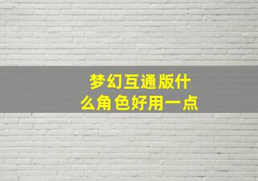 梦幻互通版什么角色好用一点