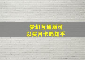 梦幻互通版可以买月卡吗知乎