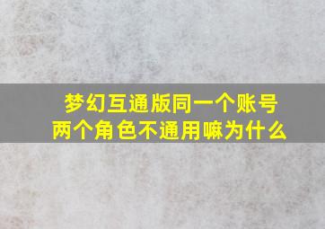 梦幻互通版同一个账号两个角色不通用嘛为什么