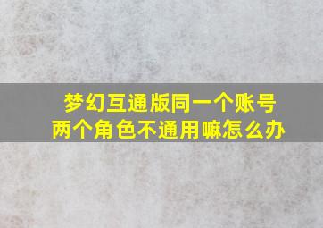 梦幻互通版同一个账号两个角色不通用嘛怎么办