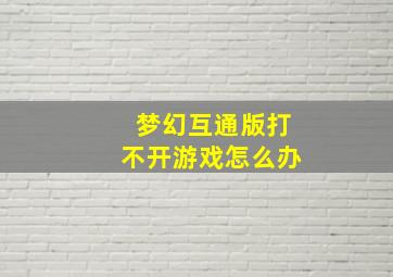 梦幻互通版打不开游戏怎么办