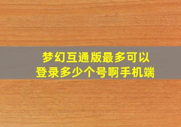 梦幻互通版最多可以登录多少个号啊手机端