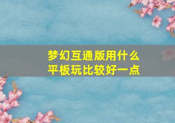 梦幻互通版用什么平板玩比较好一点