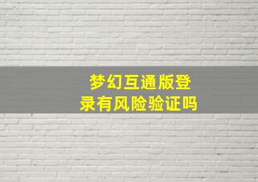 梦幻互通版登录有风险验证吗