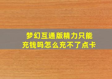 梦幻互通版精力只能充钱吗怎么充不了点卡