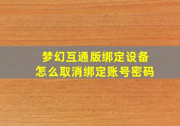 梦幻互通版绑定设备怎么取消绑定账号密码