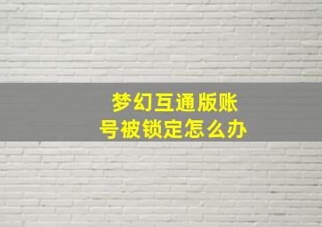 梦幻互通版账号被锁定怎么办