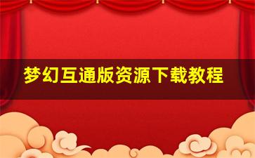 梦幻互通版资源下载教程