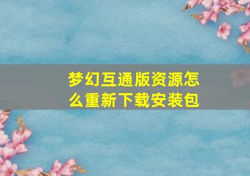 梦幻互通版资源怎么重新下载安装包