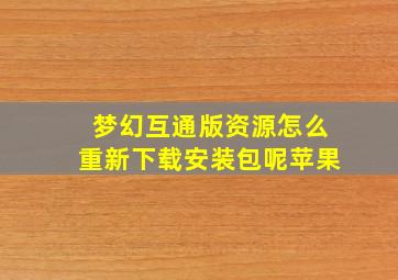 梦幻互通版资源怎么重新下载安装包呢苹果