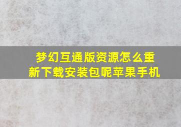 梦幻互通版资源怎么重新下载安装包呢苹果手机