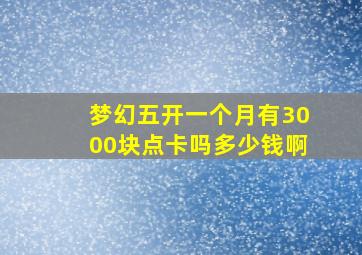 梦幻五开一个月有3000块点卡吗多少钱啊