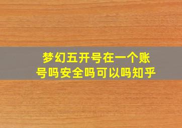 梦幻五开号在一个账号吗安全吗可以吗知乎