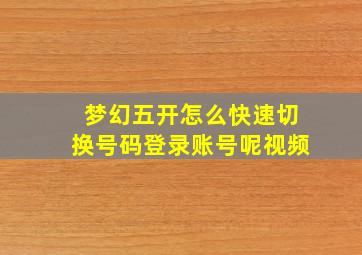 梦幻五开怎么快速切换号码登录账号呢视频