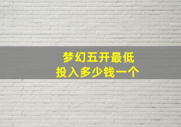 梦幻五开最低投入多少钱一个