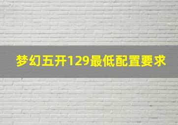 梦幻五开129最低配置要求