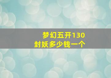 梦幻五开130封妖多少钱一个