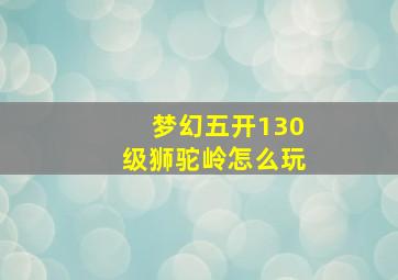 梦幻五开130级狮驼岭怎么玩