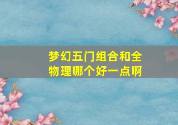 梦幻五门组合和全物理哪个好一点啊