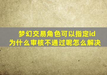 梦幻交易角色可以指定id为什么审核不通过呢怎么解决