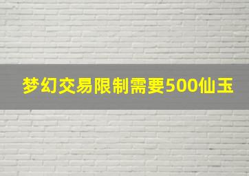 梦幻交易限制需要500仙玉