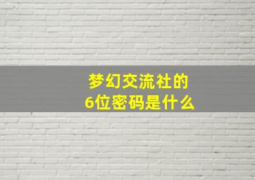 梦幻交流社的6位密码是什么