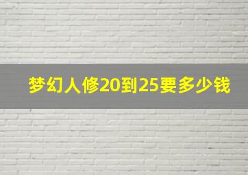 梦幻人修20到25要多少钱