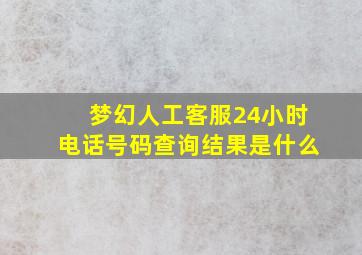 梦幻人工客服24小时电话号码查询结果是什么