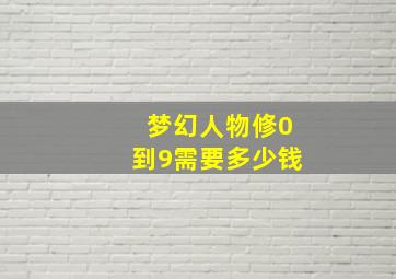 梦幻人物修0到9需要多少钱