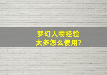 梦幻人物经验太多怎么使用?