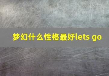 梦幻什么性格最好lets go